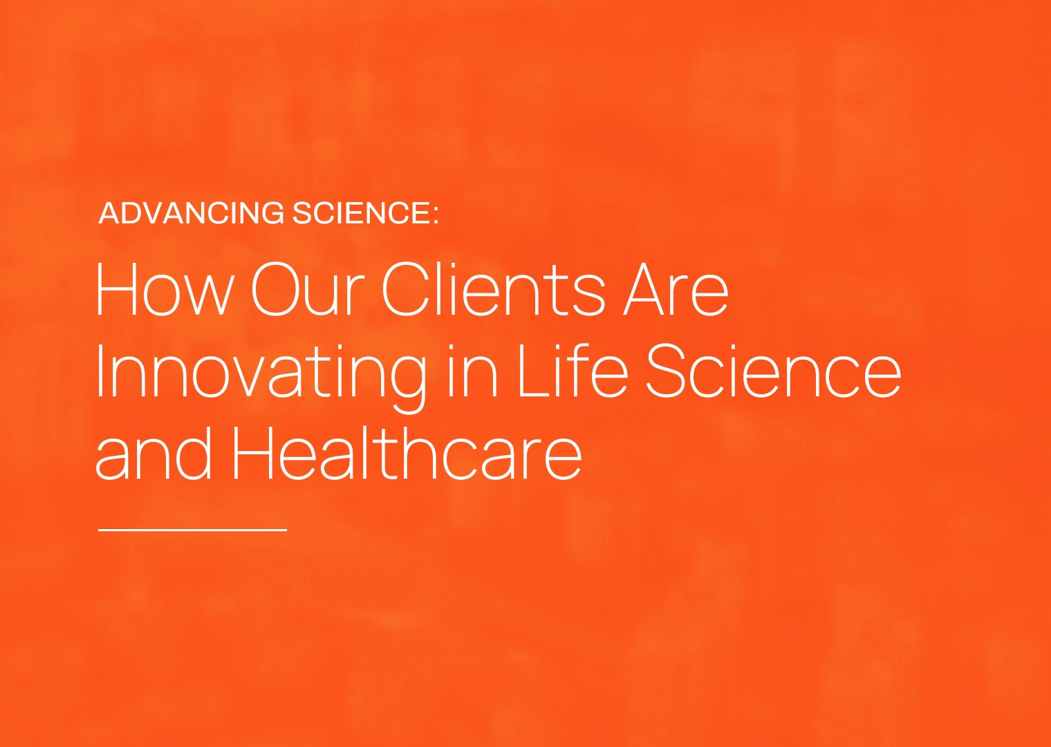 Discover How Our Clients’ Innovations Are Making an Impact in the Life Sciences and Healthcare